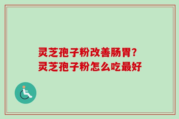 灵芝孢子粉改善肠胃？灵芝孢子粉怎么吃最好