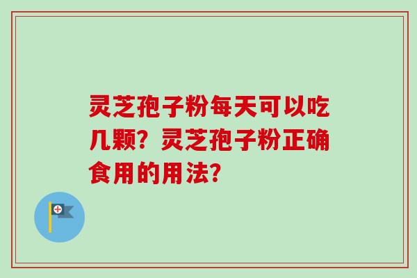 灵芝孢子粉每天可以吃几颗？灵芝孢子粉正确食用的用法？