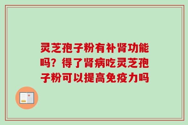 灵芝孢子粉有补肾功能吗？得了肾病吃灵芝孢子粉可以提高免疫力吗
