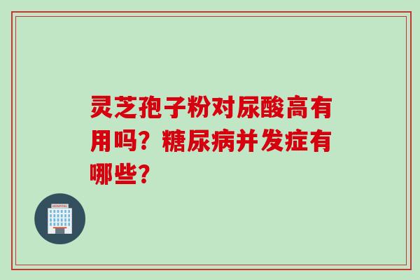 灵芝孢子粉对尿酸高有用吗？糖尿病并发症有哪些？