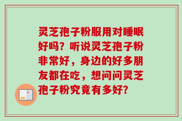 灵芝孢子粉服用对睡眠好吗？听说灵芝孢子粉非常好，身边的好多朋友都在吃，想问问灵芝孢子粉究竟有多好？