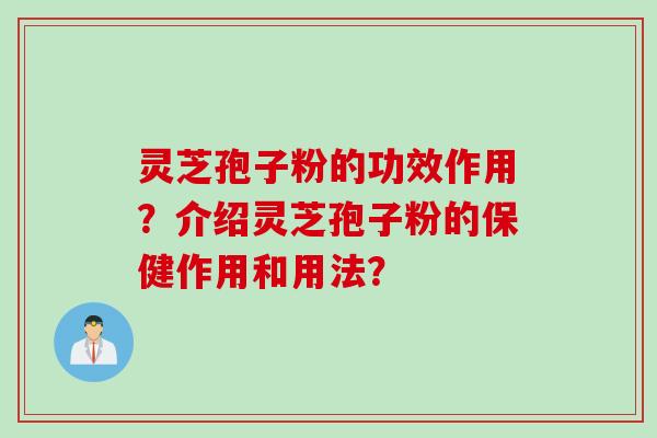 灵芝孢子粉的功效作用？介绍灵芝孢子粉的保健作用和用法？