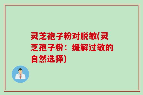 灵芝孢子粉对脱敏(灵芝孢子粉：缓解过敏的自然选择)