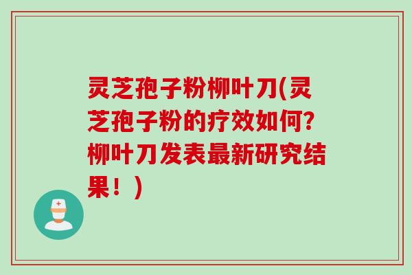 灵芝孢子粉柳叶刀(灵芝孢子粉的疗效如何？柳叶刀发表最新研究结果！)