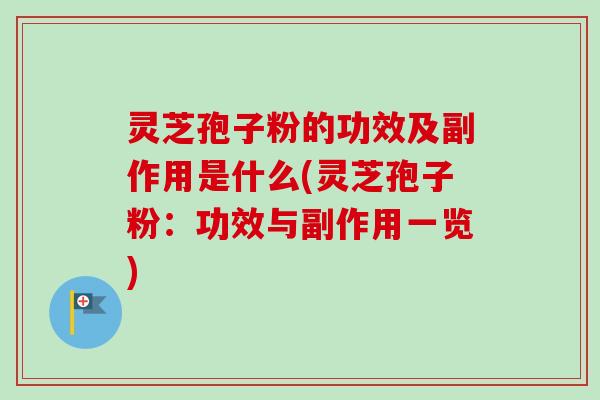 灵芝孢子粉的功效及副作用是什么(灵芝孢子粉：功效与副作用一览)