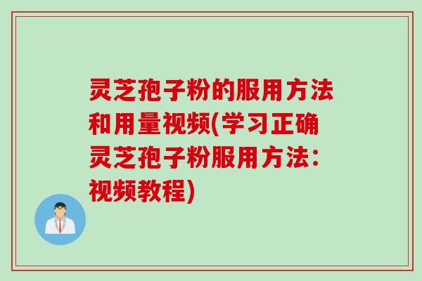 灵芝孢子粉的服用方法和用量视频(学习正确灵芝孢子粉服用方法:视频教程) 灵芝孢子粉的服用方法和用量视频(学习正确灵芝孢子粉服用方法:视频教程)