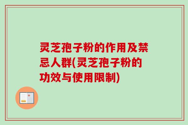 灵芝孢子粉的作用及禁忌人群(灵芝孢子粉的功效与使用限制)