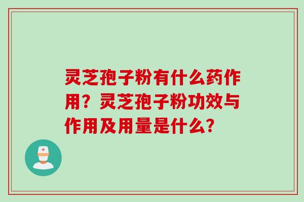 灵芝孢子粉有什么药作用？灵芝孢子粉功效与作用及用量是什么？