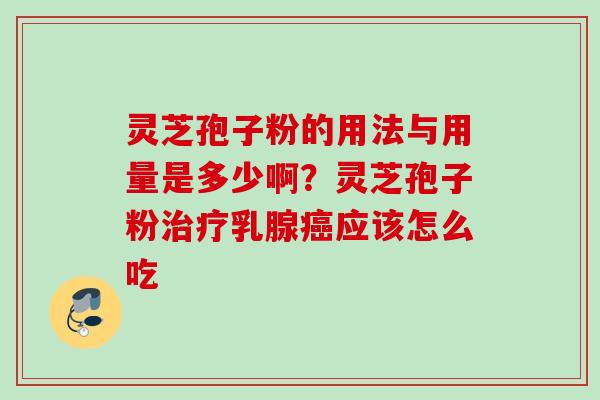 灵芝孢子粉的用法与用量是多少啊？灵芝孢子粉治疗乳腺癌应该怎么吃