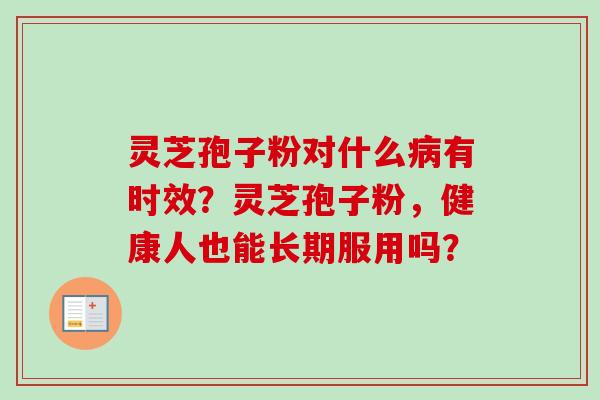 灵芝孢子粉对什么病有时效？灵芝孢子粉，健康人也能长期服用吗？