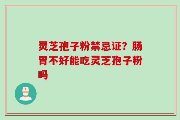 灵芝孢子粉禁忌证？肠胃不好能吃灵芝孢子粉吗