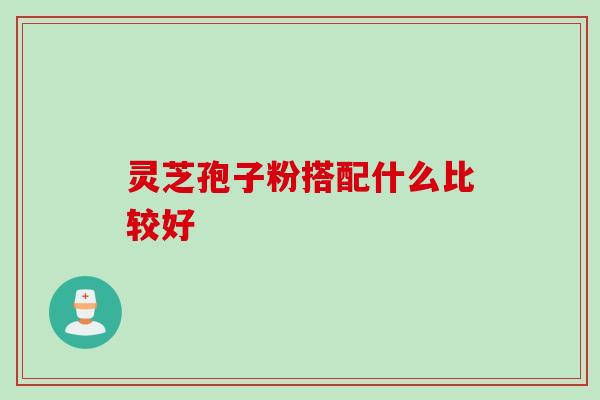 灵芝孢子粉搭配什么比较好