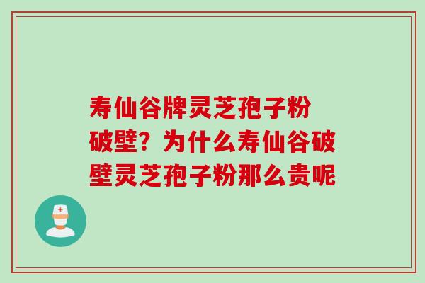 寿仙谷牌灵芝孢子粉 破壁？为什么寿仙谷破壁灵芝孢子粉那么贵呢