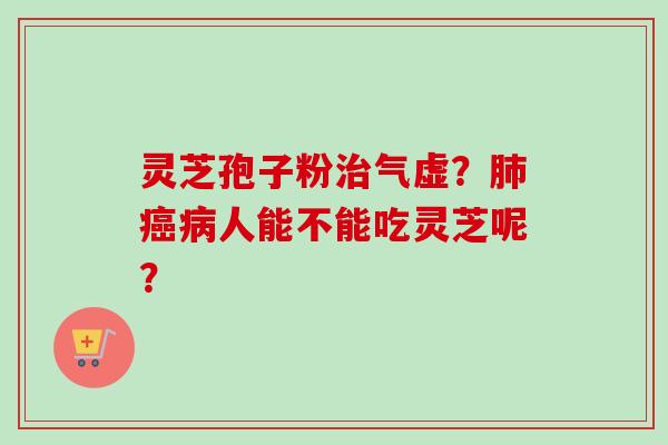 灵芝孢子粉治气虚？肺癌病人能不能吃灵芝呢？