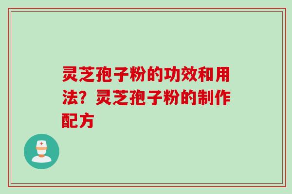 灵芝孢子粉的功效和用法？灵芝孢子粉的制作配方