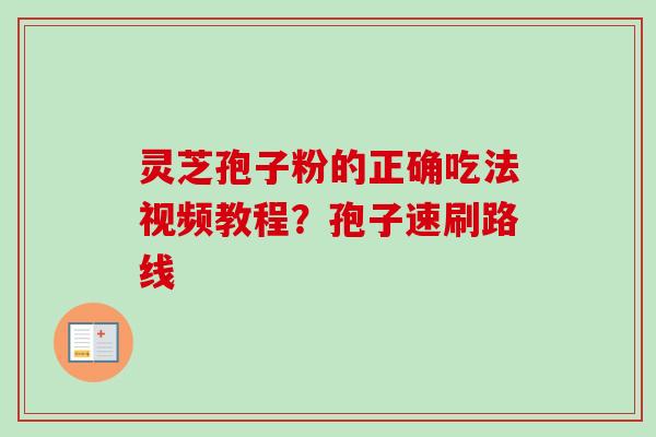 灵芝孢子粉的正确吃法视频教程？孢子速刷路线