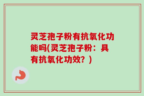 灵芝孢子粉有抗氧化功能吗(灵芝孢子粉：具有抗氧化功效？)