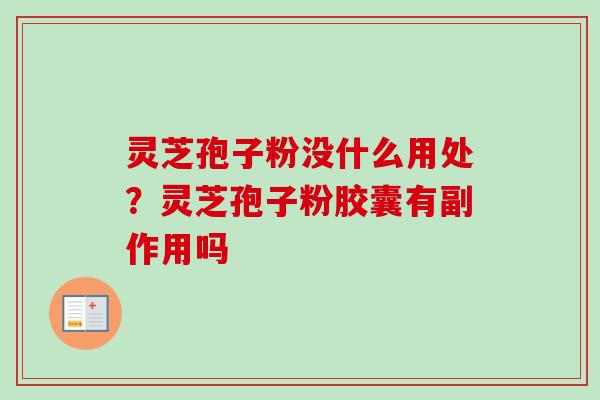 灵芝孢子粉没什么用处？灵芝孢子粉胶囊有副作用吗