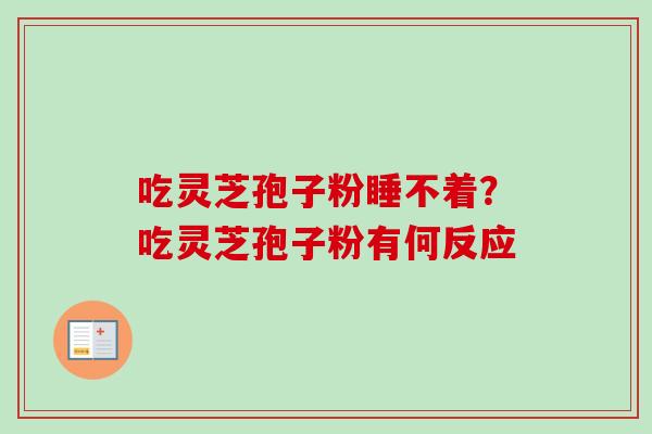吃灵芝孢子粉睡不着？吃灵芝孢子粉有何反应