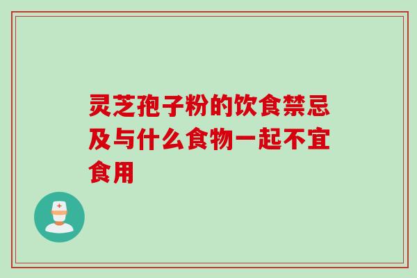 灵芝孢子粉的饮食禁忌及与什么食物一起不宜食用