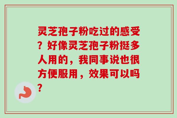 灵芝孢子粉吃过的感受？好像灵芝孢子粉挺多人用的，我同事说也很方便服用，效果可以吗？