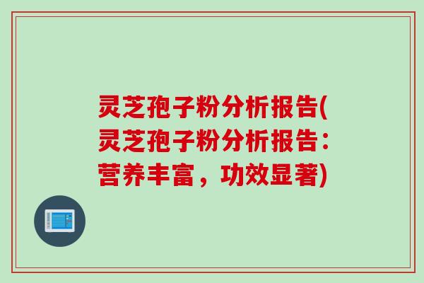 灵芝孢子粉分析报告(灵芝孢子粉分析报告：营养丰富，功效显著)