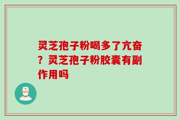 灵芝孢子粉喝多了亢奋？灵芝孢子粉胶囊有副作用吗