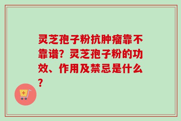 灵芝孢子粉抗肿瘤靠不靠谱？灵芝孢子粉的功效、作用及禁忌是什么？