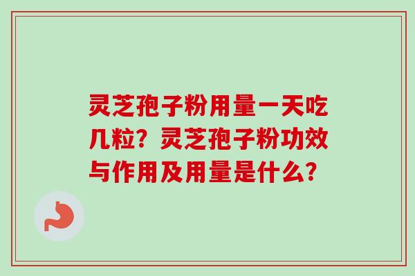 灵芝孢子粉用量一天吃几粒？灵芝孢子粉功效与作用及用量是什么？