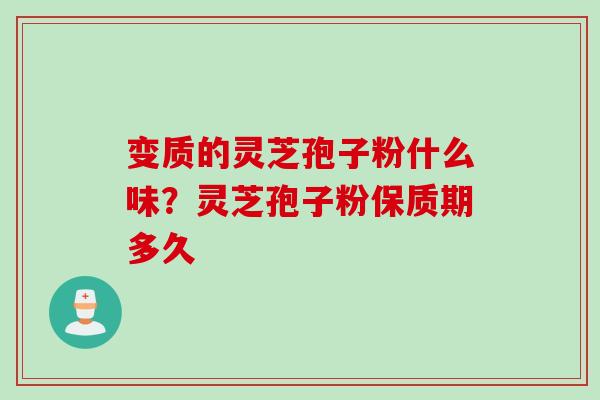 变质的灵芝孢子粉什么味？灵芝孢子粉保质期多久