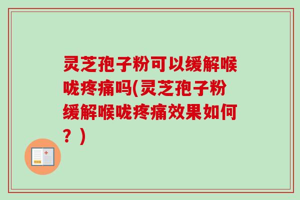 灵芝孢子粉可以缓解喉咙疼痛吗(灵芝孢子粉缓解喉咙疼痛效果如何？)