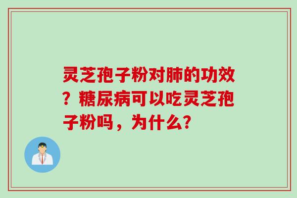 灵芝孢子粉对肺的功效？糖尿病可以吃灵芝孢子粉吗，为什么？