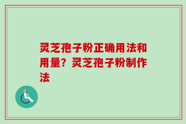 灵芝孢子粉正确用法和用量？灵芝孢子粉制作法
