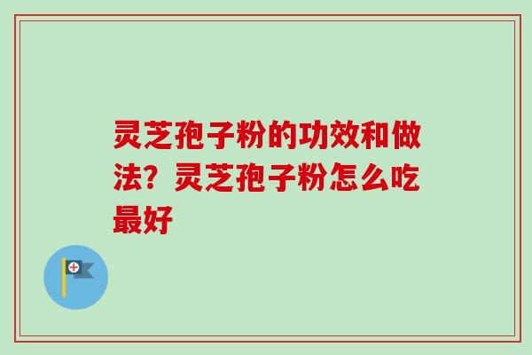 灵芝孢子粉的功效和做法？灵芝孢子粉怎么吃好