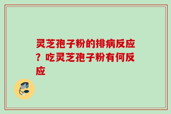 灵芝孢子粉的排病反应？吃灵芝孢子粉有何反应