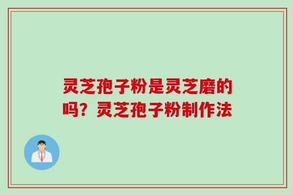 灵芝孢子粉是灵芝磨的吗？灵芝孢子粉制作法