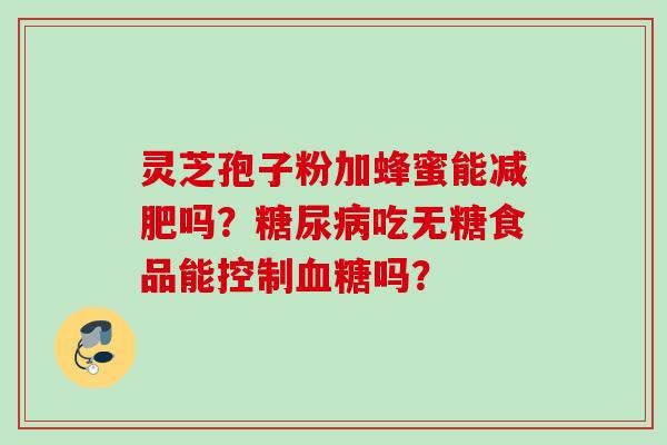 灵芝孢子粉加蜂蜜能减肥吗？糖尿病吃无糖食品能控制血糖吗？