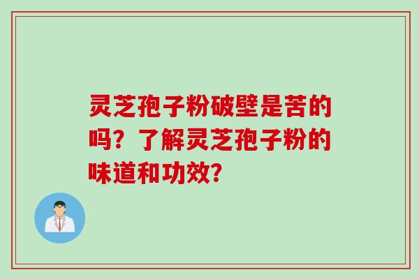 灵芝孢子粉破壁是苦的吗？了解灵芝孢子粉的味道和功效？