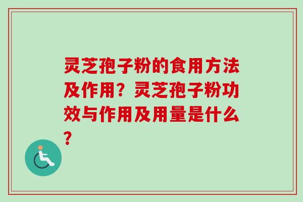 灵芝孢子粉的食用方法及作用？灵芝孢子粉功效与作用及用量是什么？