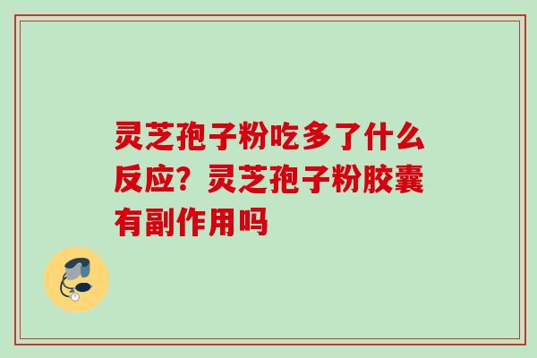 灵芝孢子粉吃多了什么反应？灵芝孢子粉胶囊有副作用吗