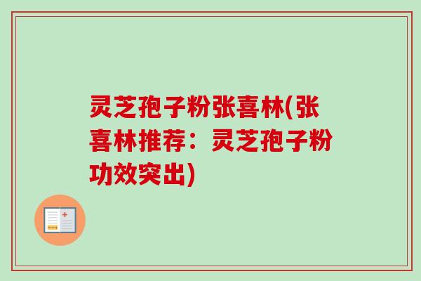 灵芝孢子粉张喜林(张喜林推荐：灵芝孢子粉功效突出)