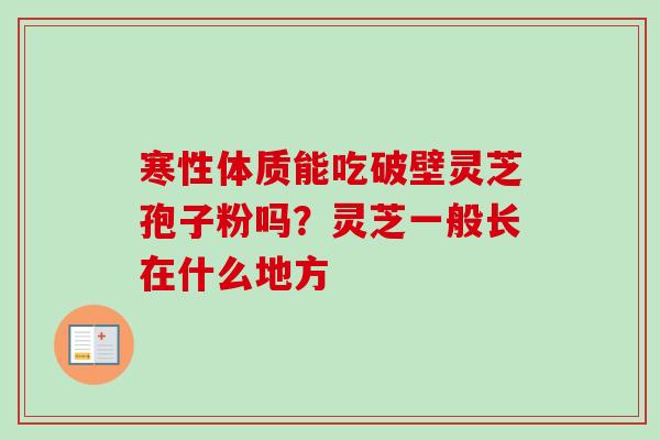 寒性体质能吃破壁灵芝孢子粉吗？灵芝一般长在什么地方