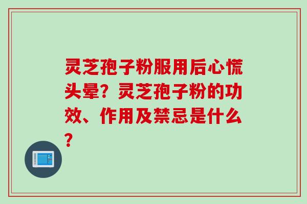灵芝孢子粉服用后心慌头晕？灵芝孢子粉的功效、作用及禁忌是什么？