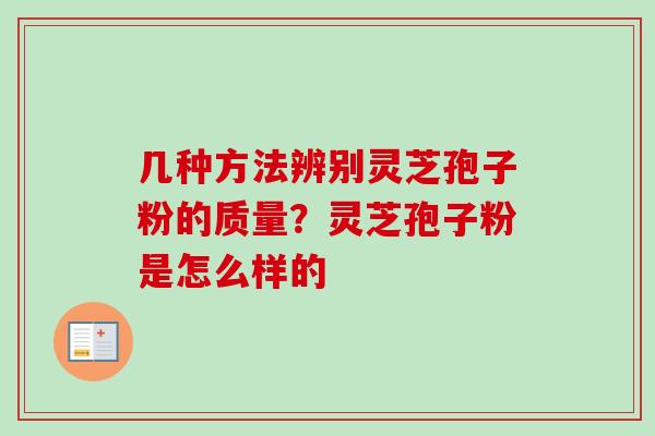 几种方法辨别灵芝孢子粉的质量？灵芝孢子粉是怎么样的