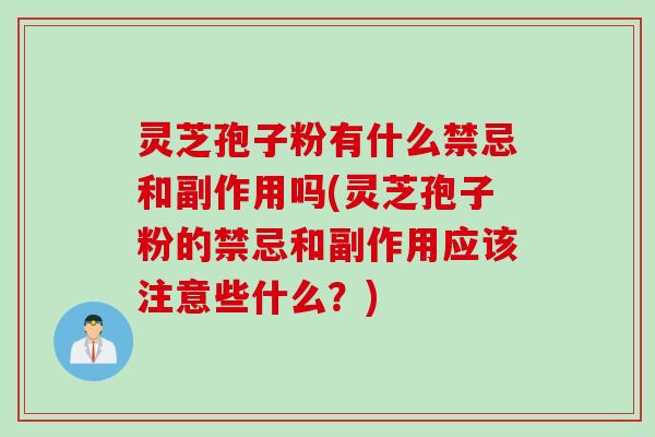 灵芝孢子粉有什么禁忌和副作用吗(灵芝孢子粉的禁忌和副作用应该注意些什么？)