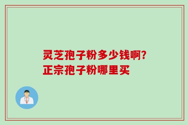 灵芝孢子粉多少钱啊？正宗孢子粉哪里买