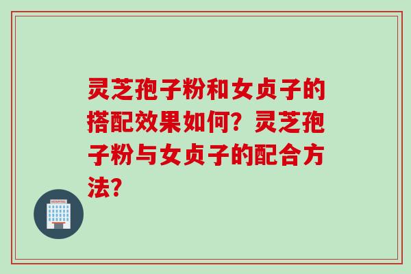 灵芝孢子粉和女贞子的搭配效果如何？灵芝孢子粉与女贞子的配合方法？