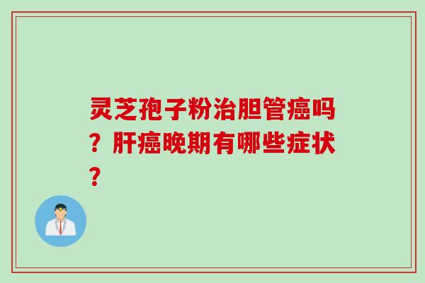 灵芝孢子粉治胆管癌吗？肝癌晚期有哪些症状？