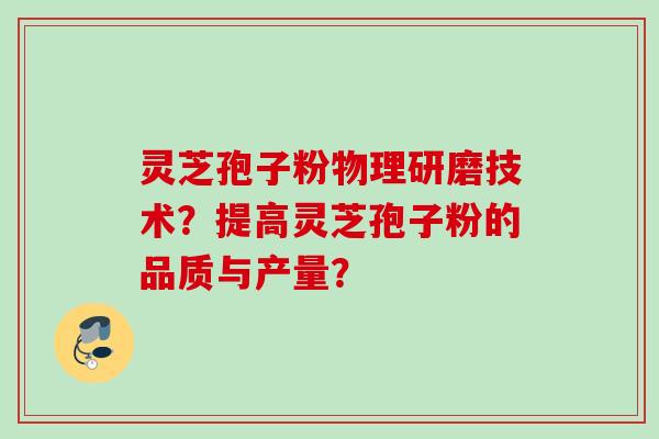 灵芝孢子粉物理研磨技术？提高灵芝孢子粉的品质与产量？