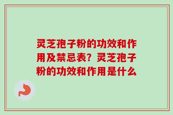 灵芝孢子粉的功效和作用及禁忌表？灵芝孢子粉的功效和作用是什么